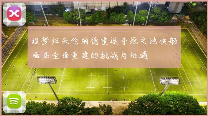 追梦归来伦纳德重返夺冠之地快船面临全面重建的挑战与机遇